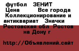 1.1) футбол : ЗЕНИТ  № 097 › Цена ­ 499 - Все города Коллекционирование и антиквариат » Значки   . Ростовская обл.,Ростов-на-Дону г.